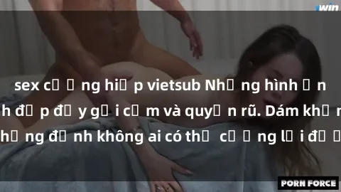 sex cưỡng hiếp vietsub Những hình ảnh sex gái Việt xinh đẹp đầy gợi cảm và quyến rũ. Dám khẳng định không ai có thể cưỡng lại được vẻ đẹp của họ.
