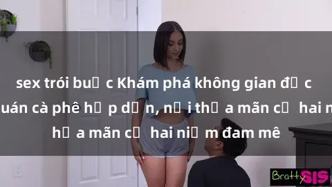 sex trói buộc Khám phá không gian độc đáo tại sex quán cà phê hấp dẫn, nơi thỏa mãn cả hai niềm đam mê