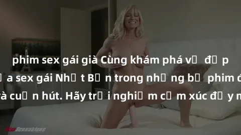 phim sex gái già Cùng khám phá vẻ đẹp và sức gợi cảm của sex gái Nhật Bản trong những bộ phim đầy nghệ thuật và cuốn hút. Hãy trải nghiệm cảm xúc đầy mới mẻ và sống động từ những cảnh quay tinh tế và