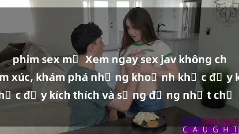 phim sex mỹ Xem ngay sex jav không che để thỏa mãn cảm xúc, khám phá những khoảnh khắc đầy kích thích và sống động nhất chỉ trong click!