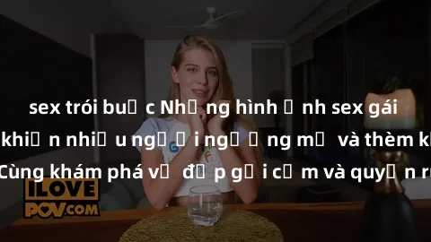 sex trói buộc Những hình ảnh sex gái sinh viên Việt Nam khiến nhiều người ngưỡng mộ và thèm khát. Cùng khám phá vẻ đẹp gợi cảm và quyến rũ của những cô gái trẻ này.