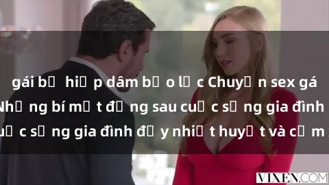 gái bị hiếp dâm bạo lực Chuyện sex gái Việt có chồng: Những bí mật đằng sau cuộc sống gia đình đầy nhiệt huyết và cảm xúc