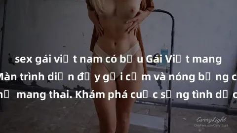 sex gái việt nam có bầu Gái Việt mang bầu và làm tình: Màn trình diễn đầy gợi cảm và nóng bỏng của phụ nữ mang thai. Khám phá cuộc sống tình dục đầy hấp dẫn và mới lạ của họ!