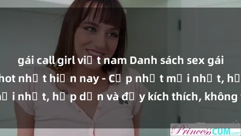 gái call girl việt nam Danh sách sex gái Việt Nam sinh viên hot nhất hiện nay - Cập nhật mới nhất, hấp dẫn và đầy kích thích, không thể bỏ qua!