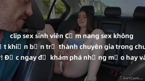 clip sex sinh viên Cẩm nang sex không che: Những bí quyết khiến bạn trở thành chuyên gia trong chuyện ấy! Đọc ngay để khám phá những mẹo hay và bí quyết tình dục không che.