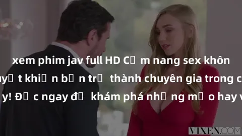 xem phim jav full HD Cẩm nang sex không che: Những bí quyết khiến bạn trở thành chuyên gia trong chuyện ấy! Đọc ngay để khám phá những mẹo hay và bí quyết tình dục không che.