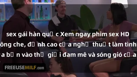 sex gái hàn quốc Xem ngay phim sex HD chất lượng cao không che, đỉnh cao của nghệ thuật làm tình, đưa bạn vào thế giới đam mê và sóng gió của tình yêu không giới hạn.