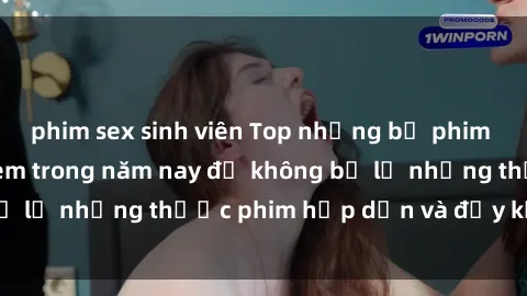 phim sex sinh viên Top những bộ phim sex hay nhất nên xem trong năm nay để không bỏ lỡ những thước phim hấp dẫn và đầy kịch tính.
