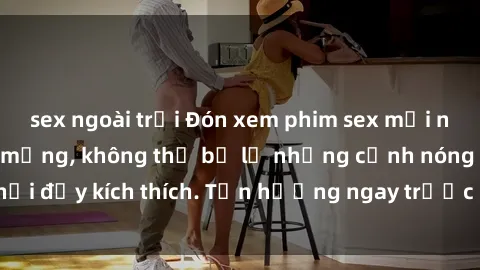 sex ngoài trời Đón xem phim sex mới nhất đang hot trên mạng, không thể bỏ lỡ những cảnh nóng hổi đầy kích thích. Tận hưởng ngay trước khi bị xoá chóng mặt!