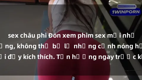 sex châu phi Đón xem phim sex mới nhất đang hot trên mạng, không thể bỏ lỡ những cảnh nóng hổi đầy kích thích. Tận hưởng ngay trước khi bị xoá chóng mặt!