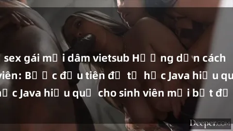 sex gái mại dâm vietsub Hướng dẫn cách học Java cho sinh viên: Bước đầu tiên để tự học Java hiệu quả cho sinh viên mới bắt đầu là gì?