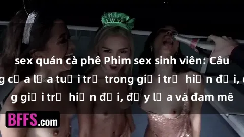 sex quán cà phê Phim sex sinh viên: Câu chuyện nóng bỏng của lứa tuổi trẻ trong giới trẻ hiện đại, đầy lửa và đam mê
