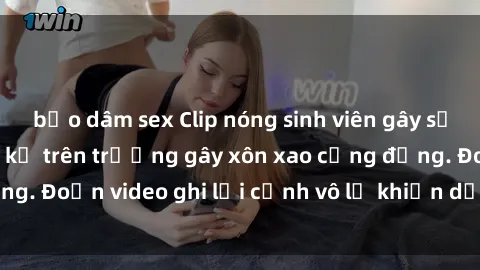 bạo dâm sex Clip nóng sinh viên gây sốc: Hành động cấm kỵ trên trường gây xôn xao cộng đồng. Đoạn video ghi lại cảnh vô lễ khiến dư luận bức xúc.