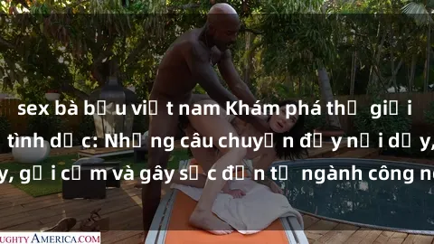 sex bà bầu việt nam Khám phá thế giới của phim sex nô lệ tình dục: Những câu chuyện đầy nổi dậy, gợi cảm và gây sốc đến từ ngành công nghiệp giải trí đen tối