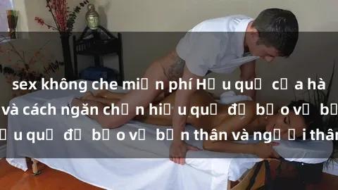 sex không che miễn phí Hậu quả của hành vi bạo dâm sex và cách ngăn chặn hiệu quả để bảo vệ bản thân và người thân