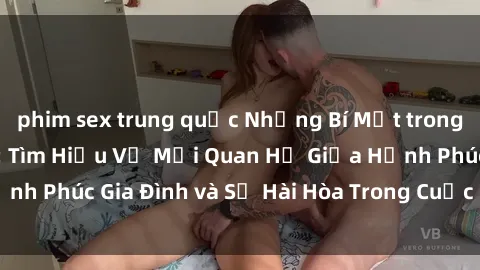 phim sex trung quốc Những Bí Mật trong Tình Dục Gia Đình: Tìm Hiểu Về Mối Quan Hệ Giữa Hạnh Phúc Gia Đình và Sự Hài Hòa Trong Cuộc Sống Tình Dục