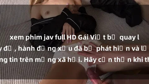 xem phim jav full HD Gái Việt bị quay lén trong phòng thay đồ, hành động xấu đã bị phát hiện và lộ thông tin trên mạng xã hội. Hãy cẩn thận khi thay đồ ở nơi công cộng!