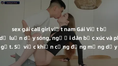 sex gái call girl việt nam Gái Việt bị lộ clip sex khiến dư luận dậy sóng, người dân bức xúc và phản đối gay gắt. Sự việc khiến cộng đồng mạng dậy sóng và yêu cầu xử lý nghiêm ngặt.
