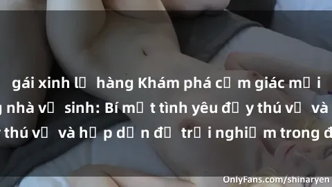 gái xinh lộ hàng Khám phá cảm giác mới mẻ với sex trong nhà vệ sinh: Bí mật tình yêu đầy thú vị và hấp dẫn để trải nghiệm trong đêm hôm nay!