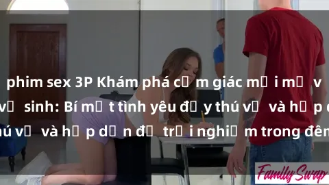 phim sex 3P Khám phá cảm giác mới mẻ với sex trong nhà vệ sinh: Bí mật tình yêu đầy thú vị và hấp dẫn để trải nghiệm trong đêm hôm nay!