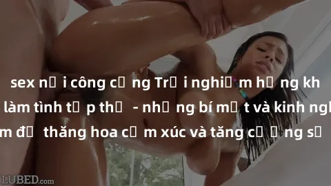 sex nơi công cộng Trải nghiệm hứng khởi cùng với việc làm tình tập thể - những bí mật và kinh nghiệm để thăng hoa cảm xúc và tăng cường sự gắn kết trong mối quan hệ