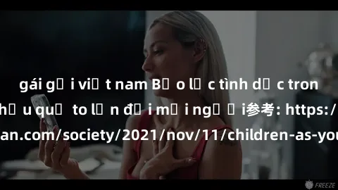 gái gọi việt nam Bạo lực tình dục trong nhóm: nguy cơ và hậu quả to lớn đối mọi người参考: https://www.theguardian.com/society/2021/nov/11/children-as-young-as-four-are-being-sexually-abused-by-groups-i