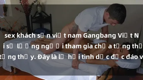 sex khách sạn việt nam Gangbang Việt Nam: Kỷ lục mới với số lượng người tham gia chưa từng thấy. Đây là lễ hội tình dục độc đáo và gây sốc.