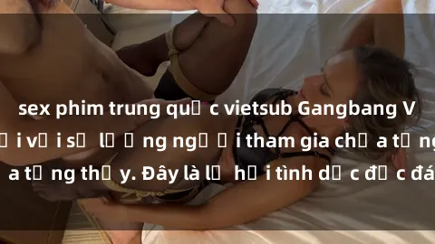 sex phim trung quốc vietsub Gangbang Việt Nam: Kỷ lục mới với số lượng người tham gia chưa từng thấy. Đây là lễ hội tình dục độc đáo và gây sốc.