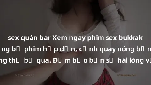 sex quán bar Xem ngay phim sex bukkake hàng đầu với những bộ phim hấp dẫn, cảnh quay nóng bỏng không thể bỏ qua. Đảm bảo bạn sẽ hài lòng với trải nghiệm mới lạ này!