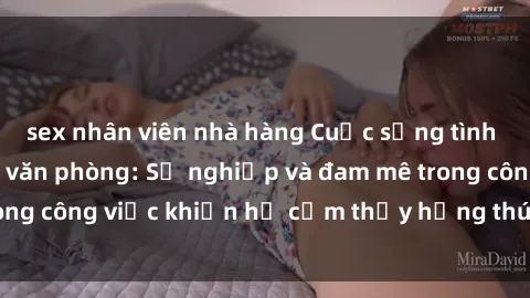 sex nhân viên nhà hàng Cuộc sống tình dục của nhân viên văn phòng: Sự nghiệp và đam mê trong công việc khiến họ cảm thấy hứng thú với tình dục?