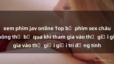 xem phim jav online Top bộ phim sex châu âu nổi tiếng không thể bỏ qua khi tham gia vào thế giới giải trí đồng tính