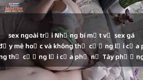 sex ngoài trời Những bí mật về sex gái Tây: Sự quyến rũ đầy mê hoặc và không thể cưỡng lại của phụ nữ Tây phương