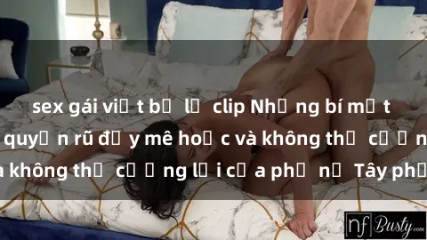 sex gái việt bị lộ clip Những bí mật về sex gái Tây: Sự quyến rũ đầy mê hoặc và không thể cưỡng lại của phụ nữ Tây phương
