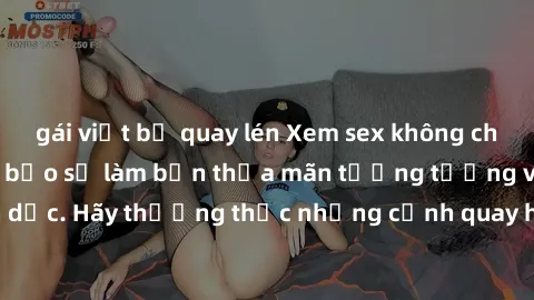 gái việt bị quay lén Xem sex không che HD miễn phí đảm bảo sẽ làm bạn thỏa mãn tưởng tượng và nhu cầu tình dục. Hãy thưởng thức những cảnh quay hấp dẫn và mãnh liệt ngay bây giờ!