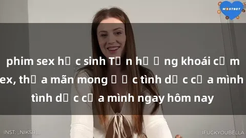 phim sex học sinh Tận hưởng khoái cảm với gái xinh sex, thỏa mãn mong ước tình dục của mình ngay hôm nay