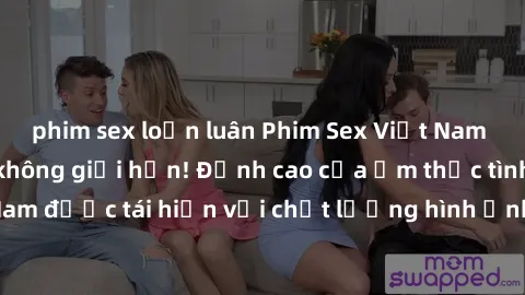 phim sex loạn luân Phim Sex Việt Nam HD - Xem ngay và không giới hạn! Đỉnh cao của ẩm thực tình dục Việt Nam được tái hiện với chất lượng hình ảnh sắc nét. Hãy thưởng thức ngay!