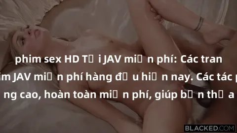 phim sex HD Tải JAV miễn phí: Các trang web cung cấp phim JAV miễn phí hàng đầu hiện nay. Các tác phẩm chất lượng cao, hoàn toàn miễn phí, giúp bạn thỏa mãn niềm đam mê mà không tốn kém.