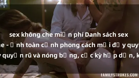 sex không che miễn phí Danh sách sex Việt Nam không che - Ảnh toàn cảnh phong cách mới đầy quyến rũ và nóng bỏng, cực kỳ hấp dẫn, không thể bỏ qua!