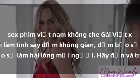 sex phim việt nam không che Gái Việt xinh đẹp, nồng nàn làm tình say đắm không gian, đảm bảo sẽ làm hài lòng mọi người. Hãy đến và trải nghiệm ngay!