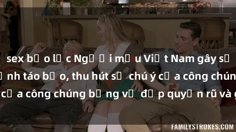 sex bạo lực Người mẫu Việt Nam gây sốt với loạt shoot ảnh táo bạo, thu hút sự chú ý của công chúng bằng vẻ đẹp quyến rũ và gợi cảm.