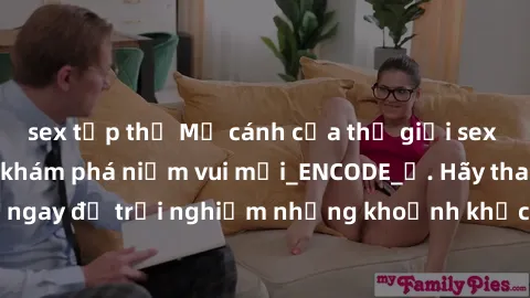 sex tập thể Mở cánh cửa thế giới sex MILF Việt Nam để khám phá niềm vui mới_ENCODE_. Hãy tham gia ngay để trải nghiệm những khoảnh khắc đầy kích thích và đam mê.