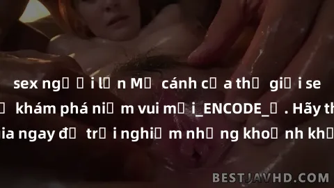 sex người lớn Mở cánh cửa thế giới sex MILF Việt Nam để khám phá niềm vui mới_ENCODE_. Hãy tham gia ngay để trải nghiệm những khoảnh khắc đầy kích thích và đam mê.