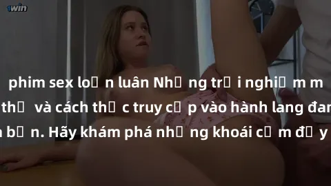 phim sex loạn luân Những trải nghiệm mới lạ với sex tập thể và cách thức truy cập vào hành lang đam mê của bạn. Hãy khám phá những khoái cảm đầy kích thích với tập thể hấp dẫn!