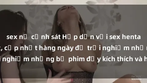 sex nữ cảnh sát Hấp dẫn với sex hentai vietsub mới nhất, cập nhật hàng ngày để trải nghiệm những bộ phim đầy kích thích và hấp dẫn.